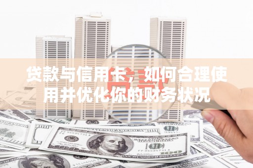 乌兰察布贷款与信用卡，如何合理使用并优化你的财务状况