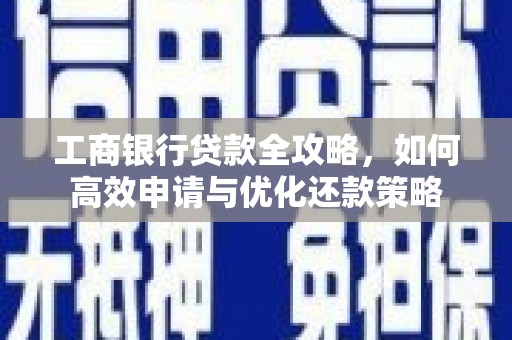 平安工商银行贷款全攻略，如何高效申请与优化还款策略