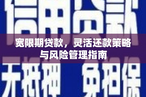 彝良宽限期贷款，灵活还款策略与风险管理指南