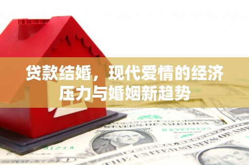 桐庐贷款结婚，现代爱情的经济压力与婚姻新趋势