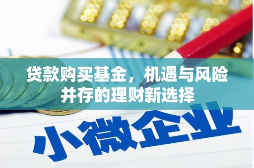 余干贷款购买基金，机遇与风险并存的理财新选择