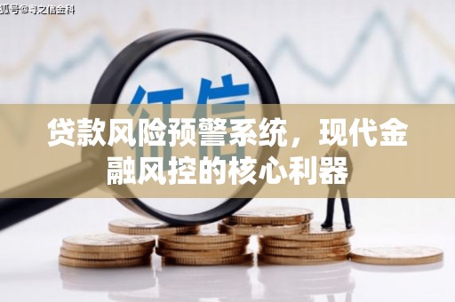 西安贷款风险预警系统,现代金融风控的核心利器 西安贷款风险预警系统,现代金融风控的核心利器