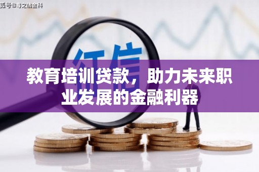 陆良教育培训贷款，助力未来职业发展的金融利器