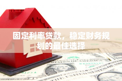 白山固定利率贷款，稳定财务规划的最佳选择