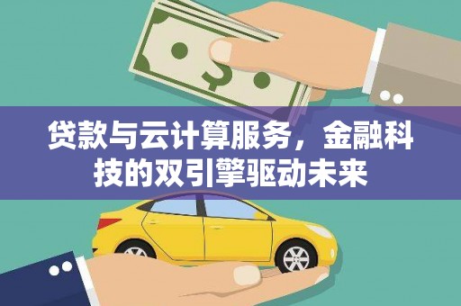 中国香港贷款与云计算服务，金融科技的双引擎驱动未来