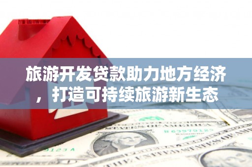 华龙旅游开发贷款助力地方经济，打造可持续旅游新生态
