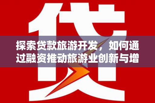 新河探索贷款旅游开发，如何通过融资推动旅游业创新与增长