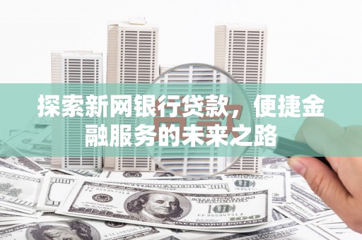 灌阳探索新网银行贷款，便捷金融服务的未来之路
