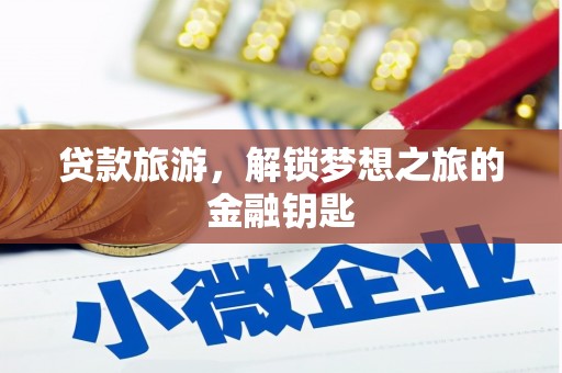 宣化贷款旅游，解锁梦想之旅的金融钥匙