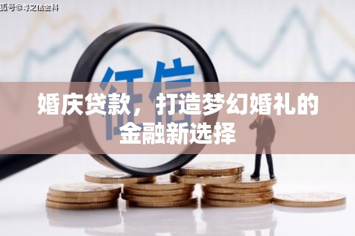 裕华婚庆贷款，打造梦幻婚礼的金融新选择