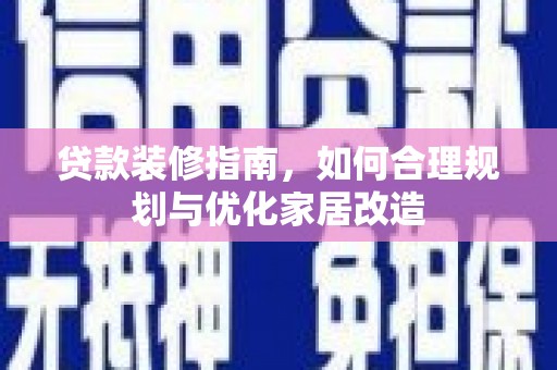 盈江贷款装修指南，如何合理规划与优化家居改造