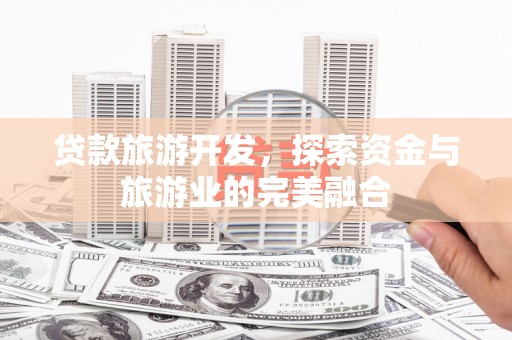 红岗贷款旅游开发，探索资金与旅游业的完美融合