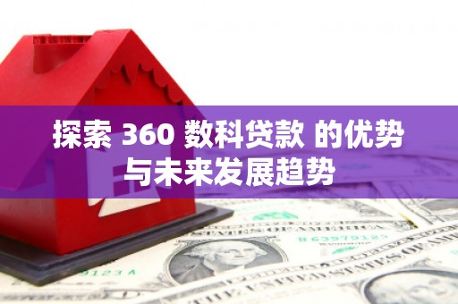 天水探索 360 数科贷款 的优势与未来发展趋势