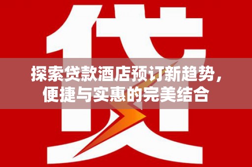 集美探索贷款酒店预订新趋势，便捷与实惠的完美结合