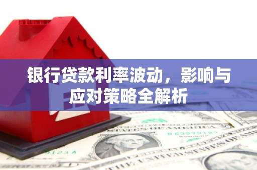 漯河银行贷款利率波动，影响与应对策略全解析