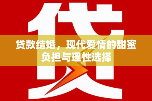 观音贷款结婚，现代爱情的甜蜜负担与理性选择
