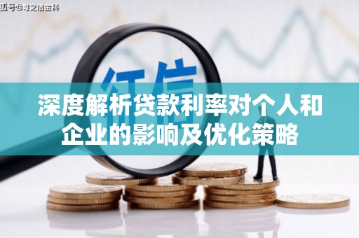 武清深度解析贷款利率对个人和企业的影响及优化策略