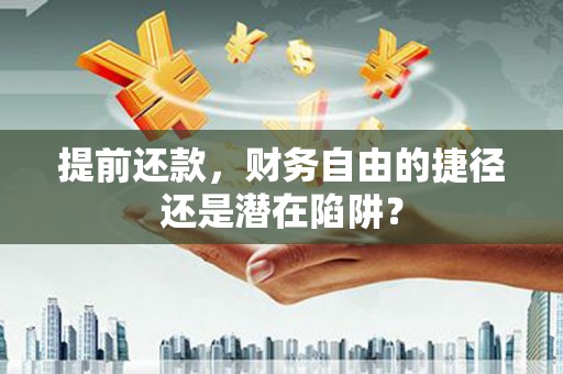 平泉提前还款，财务自由的捷径还是潜在陷阱？