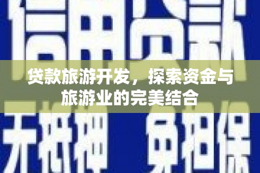 宜君贷款旅游开发，探索资金与旅游业的完美结合