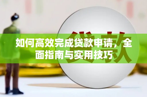 湖西如何高效完成贷款申请，全面指南与实用技巧