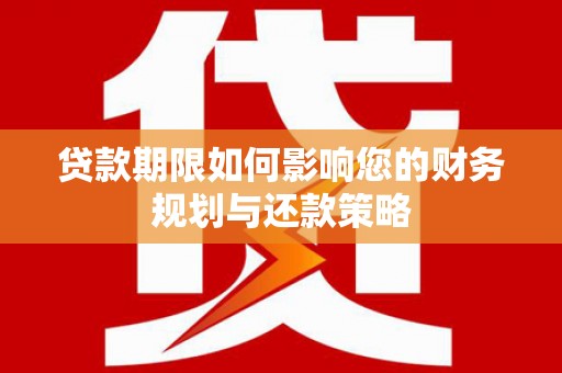 南涧贷款期限如何影响您的财务规划与还款策略