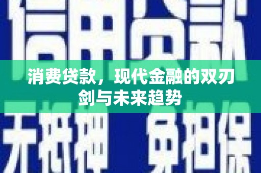 林芝消费贷款，现代金融的双刃剑与未来趋势