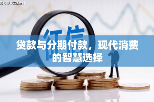 武胜贷款与分期付款，现代消费的智慧选择
