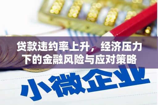 壶关贷款违约率上升，经济压力下的金融风险与应对策略