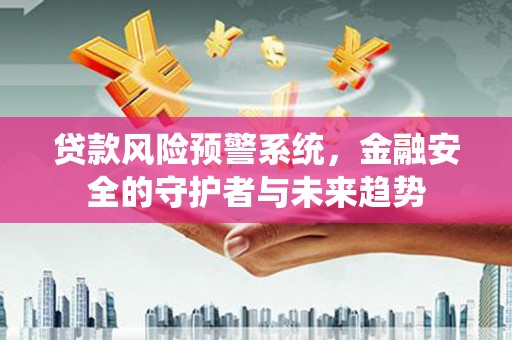 巴楚贷款风险预警系统，金融安全的守护者与未来趋势