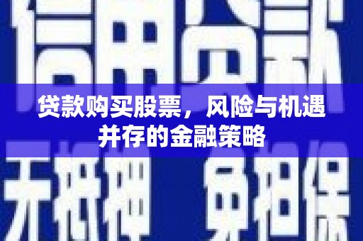 梁山贷款购买股票，风险与机遇并存的金融策略