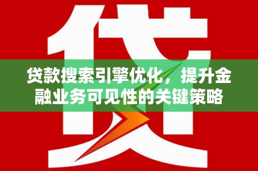 丰宁贷款搜索引擎优化，提升金融业务可见性的关键策略