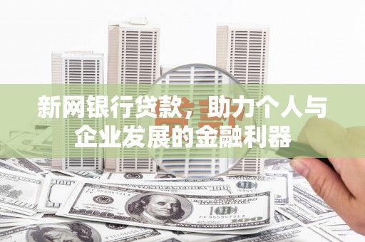 梅河口新网银行贷款，助力个人与企业发展的金融利器