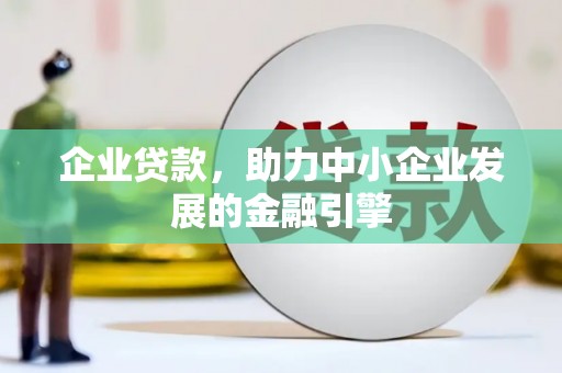 富平企业贷款，助力中小企业发展的金融引擎