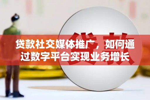 淮上贷款社交媒体推广，如何通过数字平台实现业务增长