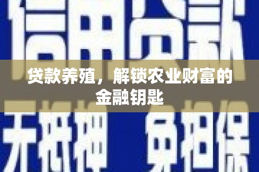 忠县贷款养殖，解锁农业财富的金融钥匙