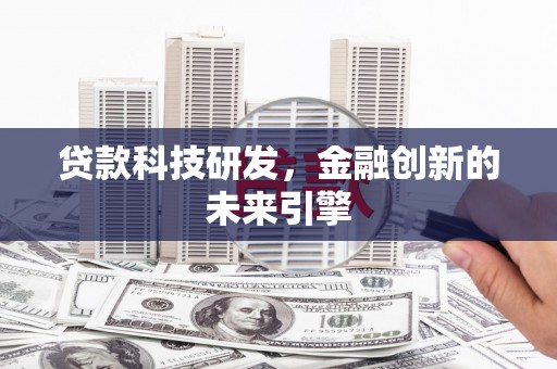 安乡贷款科技研发，金融创新的未来引擎