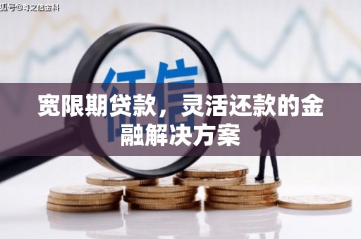 杏花岭宽限期贷款，灵活还款的金融解决方案