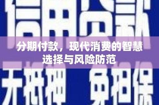 燕郊分期付款，现代消费的智慧选择与风险防范