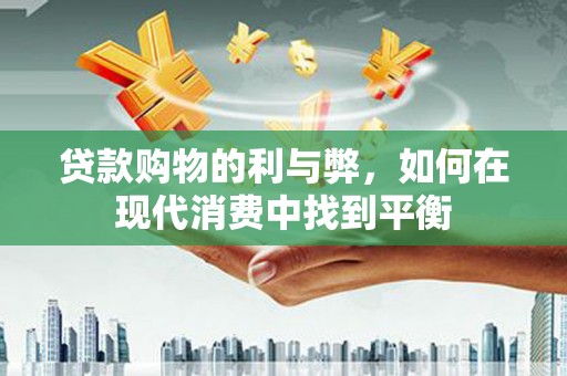 石景山贷款购物的利与弊，如何在现代消费中找到平衡