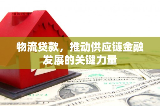 玉东物流贷款，推动供应链金融发展的关键力量