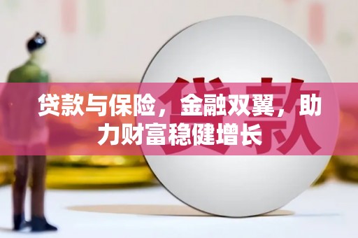 黄陂贷款与保险，金融双翼，助力财富稳健增长