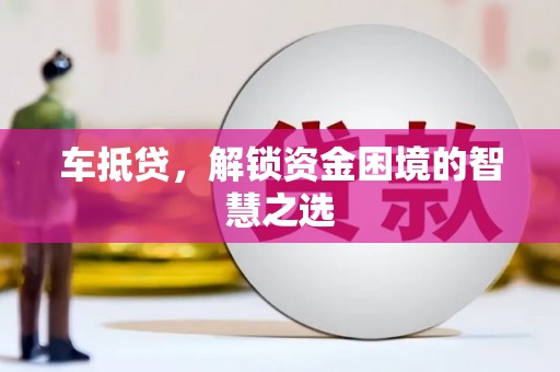 繁昌车抵贷，解锁资金困境的智慧之选