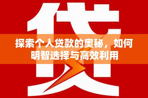 巍山探索个人贷款的奥秘，如何明智选择与高效利用