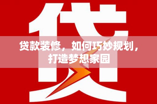 芦竹贷款装修，如何巧妙规划，打造梦想家园