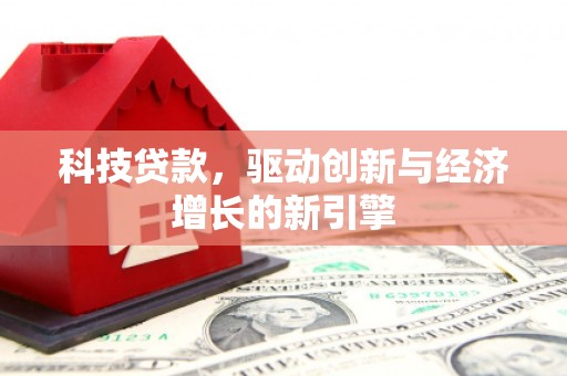 溪湖科技贷款，驱动创新与经济增长的新引擎