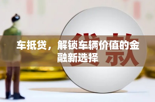户县车抵贷，解锁车辆价值的金融新选择