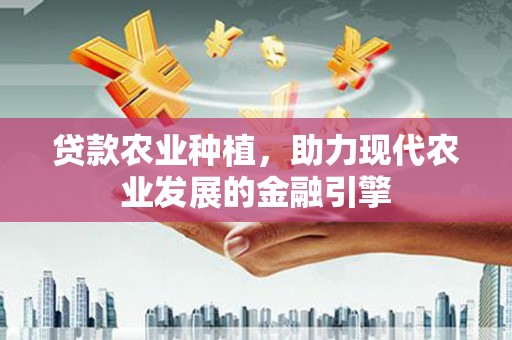 徽县贷款农业种植，助力现代农业发展的金融引擎