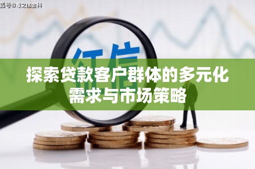 资源探索贷款客户群体的多元化需求与市场策略