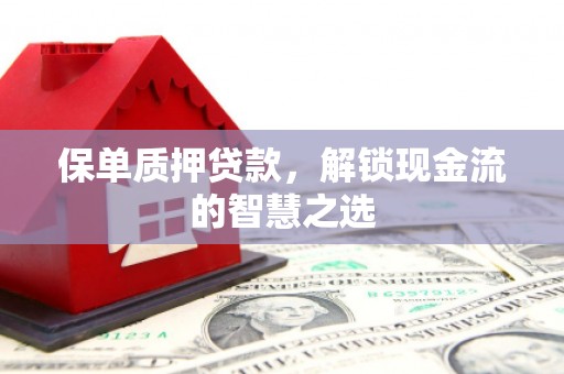 鲅鱼圈保单质押贷款，解锁现金流的智慧之选