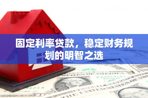 来义固定利率贷款，稳定财务规划的明智之选